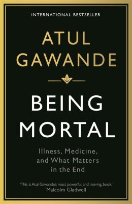  Being Mortal: Medicine and What Matters in the End – An Ode to Mortality, Humanity, and the Art of Dying Well